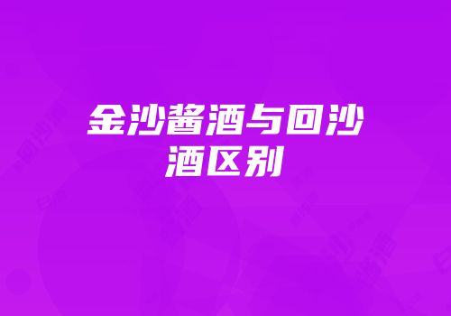 金沙酱酒与回沙酒区别