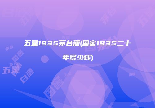 五星1935茅台酒(国窖1935二十年多少钱)