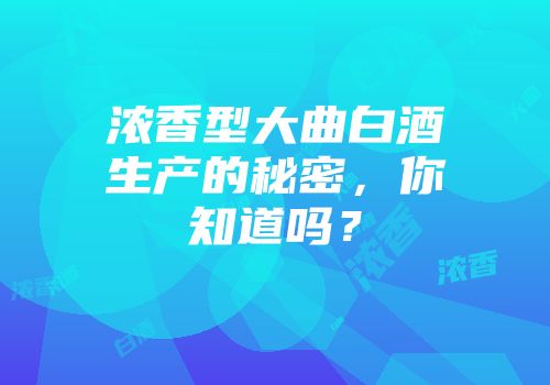 浓香型大曲白酒生产的秘密，你知道吗？