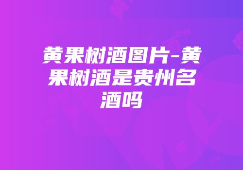 黄果树酒图片-黄果树酒是贵州名酒吗