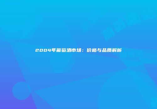 2004年葡萄酒市场：价格与品质解析