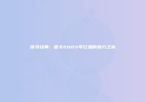 探寻经典：雷卡2005年红酒的魅力之旅