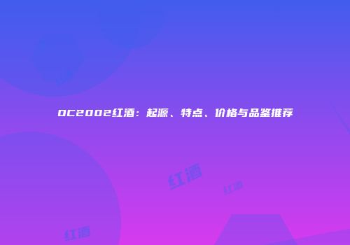 OC2002红酒：起源、特点、价格与品鉴推荐