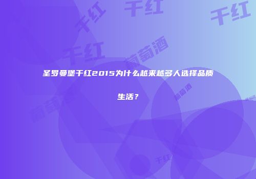 圣罗曼堡干红2015为什么越来越多人选择品质生活？