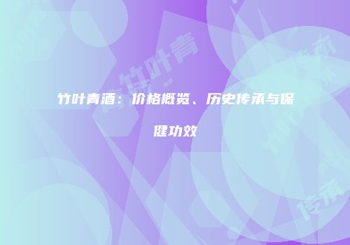 竹叶青酒：价格概览、历史传承与保健功效