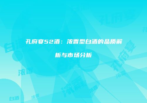 孔府宴52酒：浓香型白酒的品质解析与市场分析