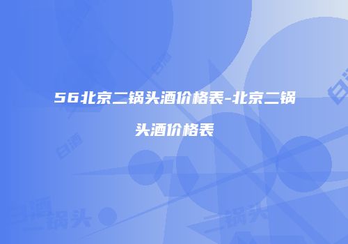 56北京二锅头酒价格表-北京二锅头酒价格表