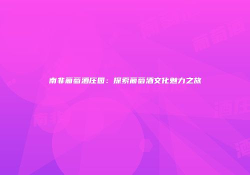 南非葡萄酒庄园：探索葡萄酒文化魅力之旅