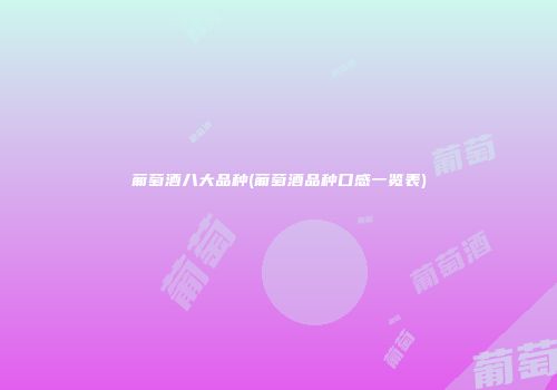 葡萄酒八大品种(葡萄酒品种口感一览表)