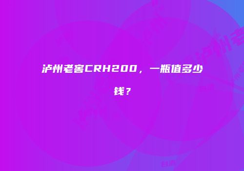 泸州老窖CRH200，一瓶值多少钱？