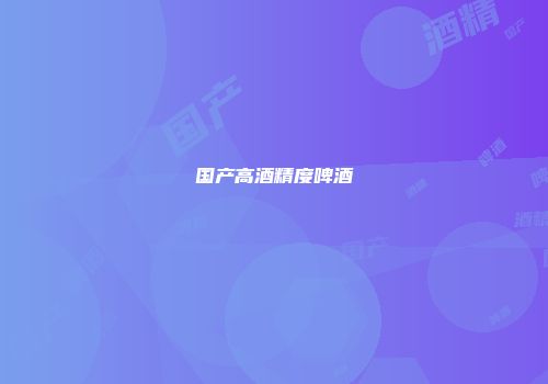 国产高酒精度啤酒