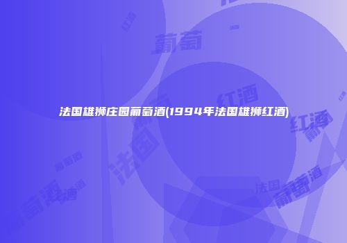 法国雄狮庄园葡萄酒(1994年法国雄狮红酒)