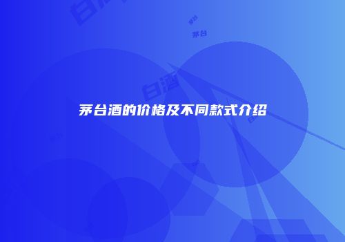 茅台酒的价格及不同款式介绍