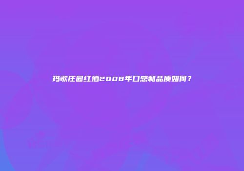 玛歌庄园红酒2008年口感和品质如何？