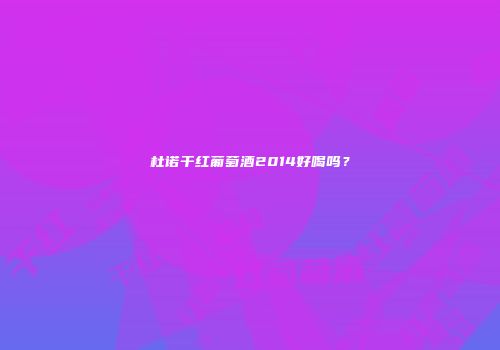 杜诺干红葡萄酒2014好喝吗？
