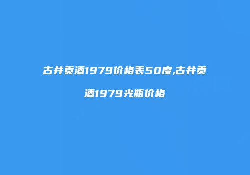 古井贡酒1979价格表50度,古井贡酒1979光瓶价格