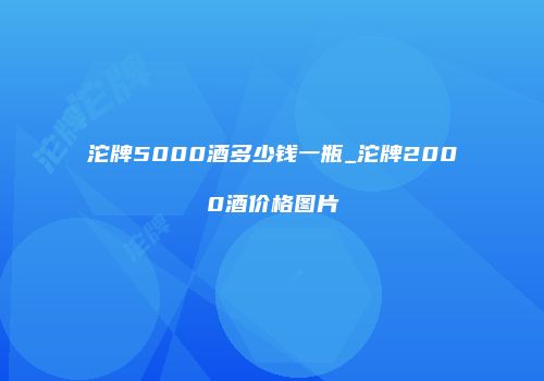 沱牌5000酒多少钱一瓶_沱牌2000酒价格图片