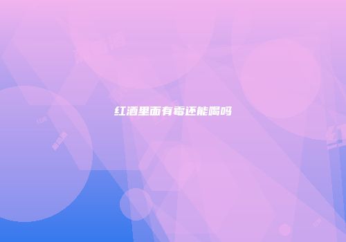 红酒里面有霉还能喝吗