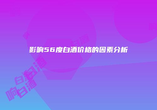 影响56度白酒价格的因素分析