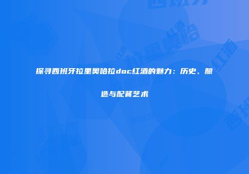 探寻西班牙拉里奥哈拉doc红酒的魅力：历史、酿造与配餐艺术