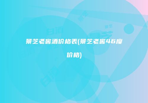 景芝老窖酒价格表(景芝老窖46度价格)