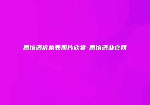 国馆酒价格表图片欣赏-国馆酒业官网