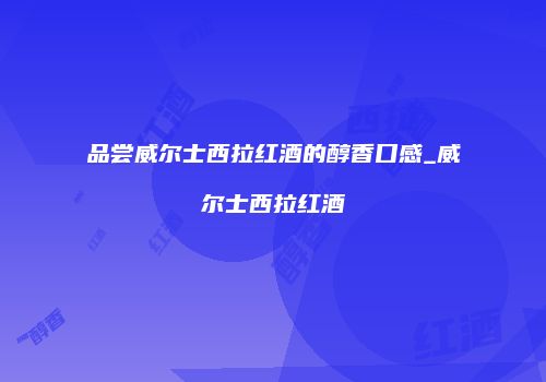 品尝威尔士西拉红酒的醇香口感_威尔士西拉红酒
