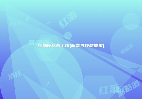 红酒庄店长工作(职责与技能要求)