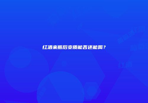 红酒来瓶后变质能否还能喝？