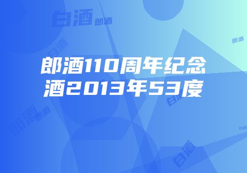 郎酒110周年纪念酒2013年53度