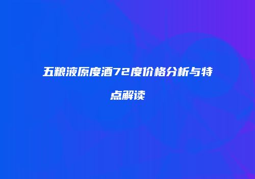 五粮液原度酒72度价格分析与特点解读