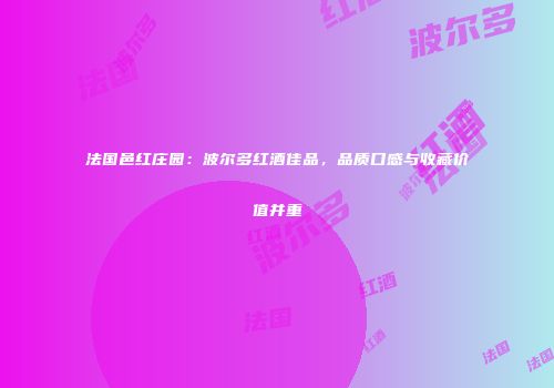 法国邑红庄园：波尔多红酒佳品，品质口感与收藏价值并重