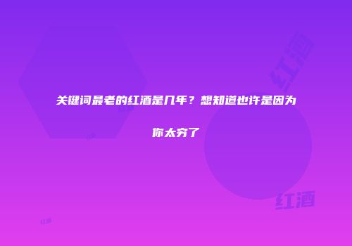 关键词最老的红酒是几年？想知道也许是因为你太穷了