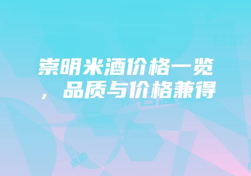 崇明米酒价格一览，品质与价格兼得