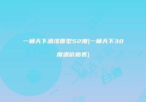 一桶天下酒浓香型52度(一桶天下30度酒价格表)