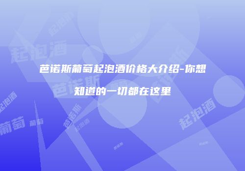 芭诺斯葡萄起泡酒价格大介绍-你想知道的一切都在这里