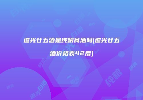 道光廿五酒是纯粮食酒吗(道光廿五酒价格表42度)