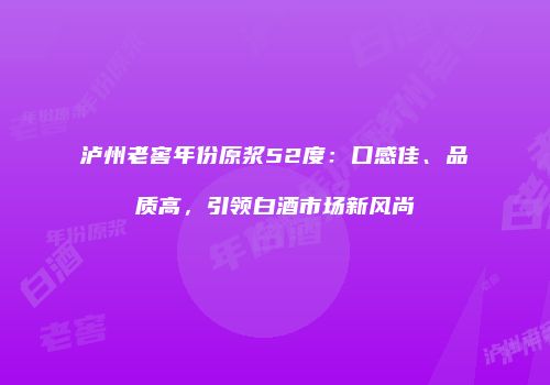 泸州老窖年份原浆52度：口感佳、品质高，引领白酒市场新风尚