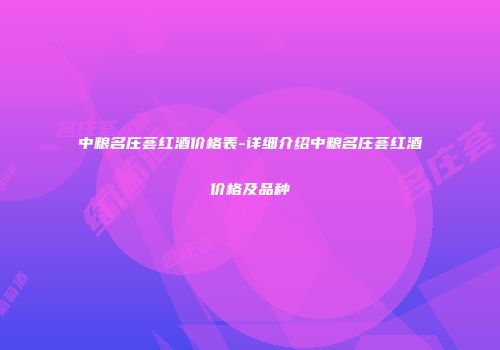中粮名庄荟红酒价格表-详细介绍中粮名庄荟红酒价格及品种