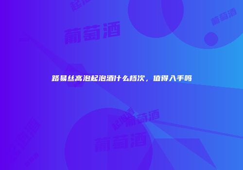 路易丝高泡起泡酒什么档次，值得入手吗