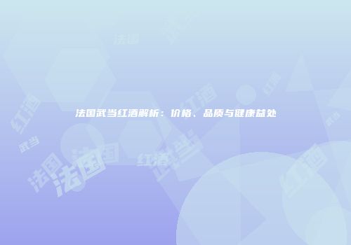 法国武当红酒解析：价格、品质与健康益处