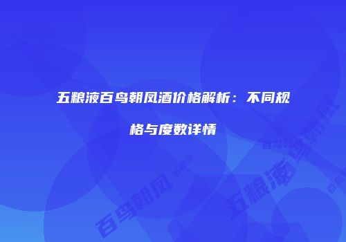 五粮液百鸟朝凤酒价格解析：不同规格与度数详情