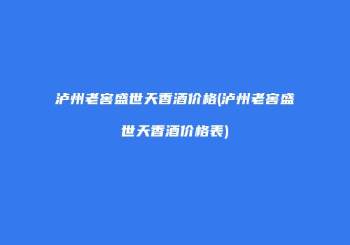 泸州老窖盛世天香酒价格(泸州老窖盛世天香酒价格表)