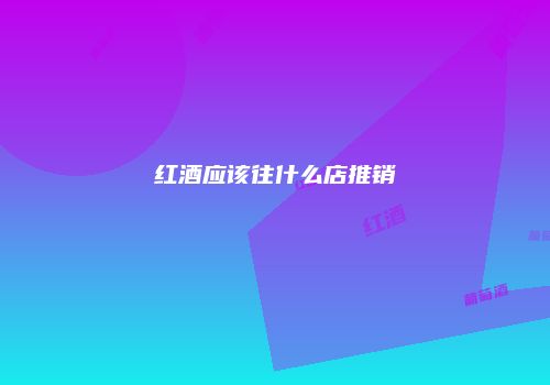 红酒应该往什么店推销