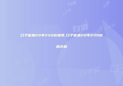 口子窖酒20年250价格表,口子窖酒20年250价格详解