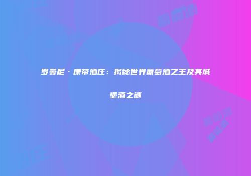 罗曼尼·康帝酒庄：揭秘世界葡萄酒之王及其城堡酒之谜