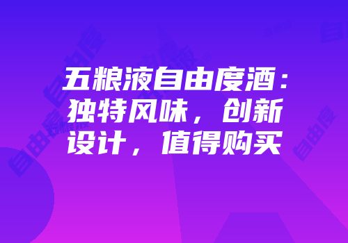 五粮液自由度酒：独特风味，创新设计，值得购买