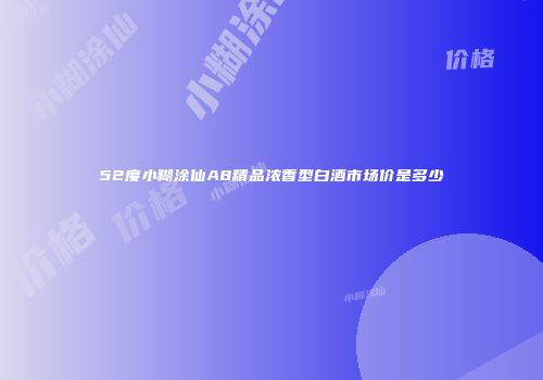52度小糊涂仙A8精品浓香型白酒市场价是多少