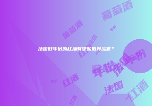 法国好年份的红酒有哪些值得品尝？