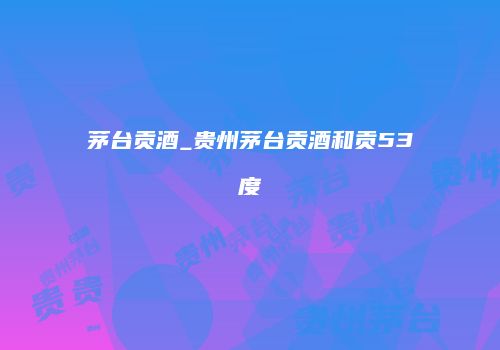 茅台贡酒_贵州茅台贡酒和贡53度